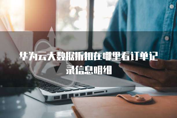 华为云大数据折扣在哪里看订单记录信息明细