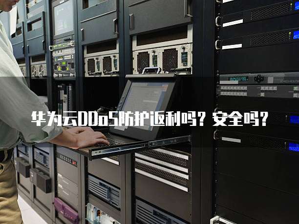 华为云DDoS防护返利吗?安全吗?
