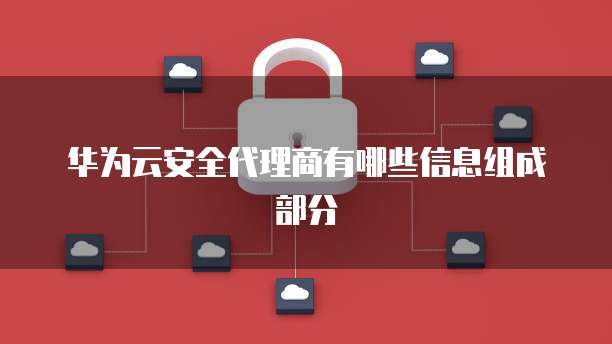 华为云安全代理商有哪些信息组成部分