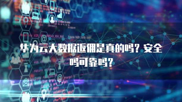 华为云大数据返佣是真的吗?安全吗可靠吗?