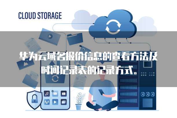 华为云域名报价信息的查看方法及时间记录表的记录方式。