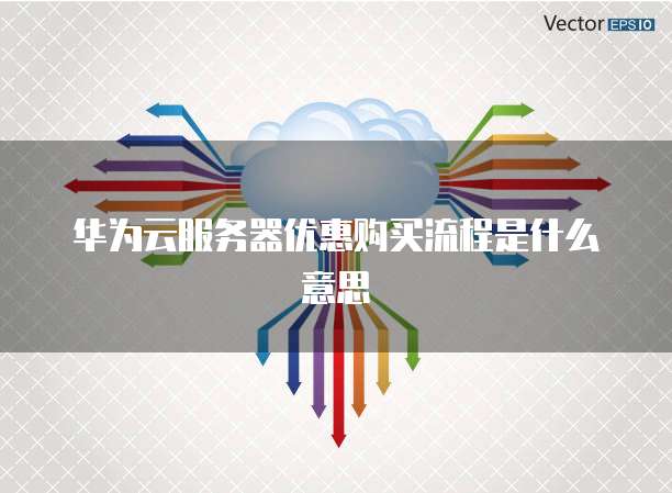 华为云服务器优惠购买流程是什么意思