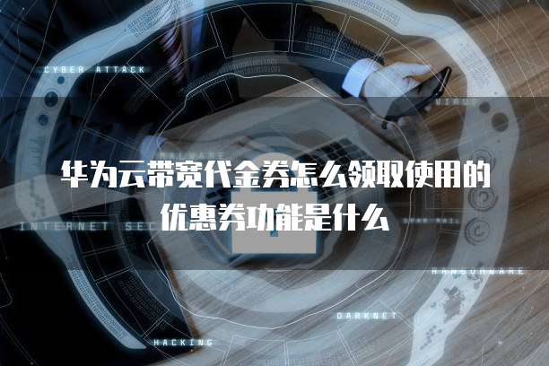 华为云带宽代金券怎么领取使用的优惠券功能是什么