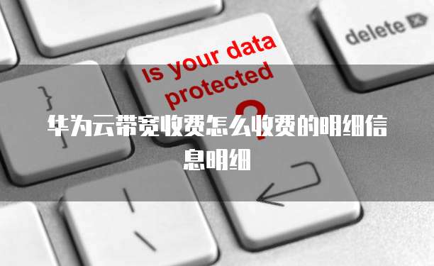 华为云带宽收费怎么收费的明细信息明细
