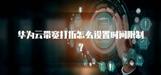 华为云带宽打折怎么设置时间限制?