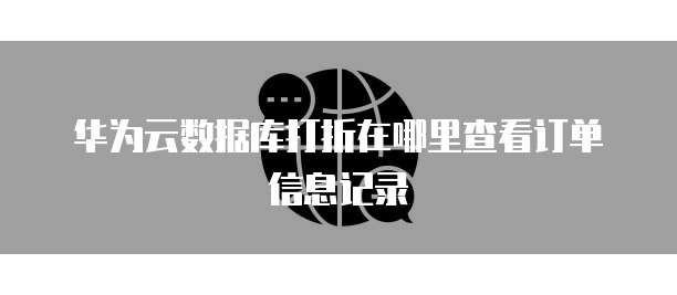 华为云数据库打折在哪里查看订单信息记录