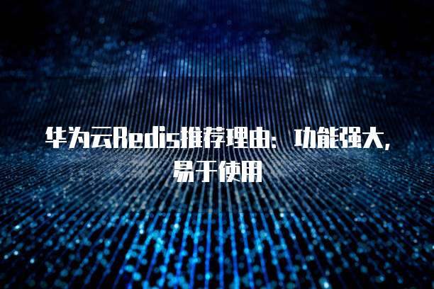 华为云Redis推荐理由:功能强大,易于使用