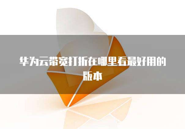 华为云带宽打折在哪里看最好用的版本
