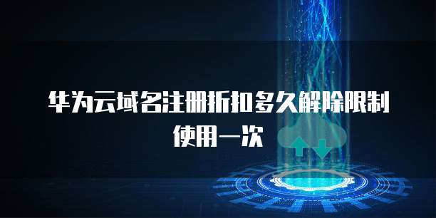 华为云域名注册折扣多久解除限制使用一次