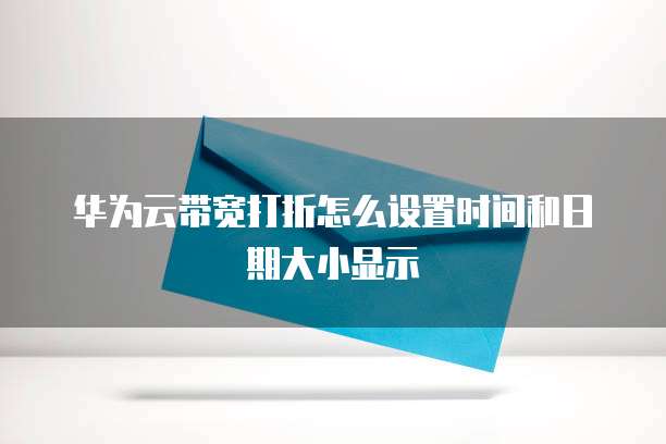 华为云带宽打折怎么设置时间和日期大小显示
