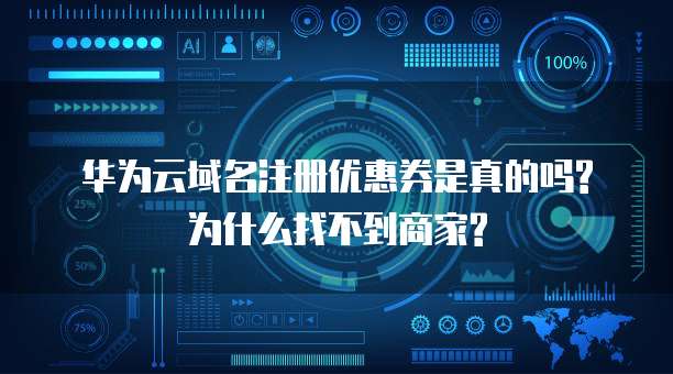 华为云域名注册优惠券是真的吗?为什么找不到商家?
