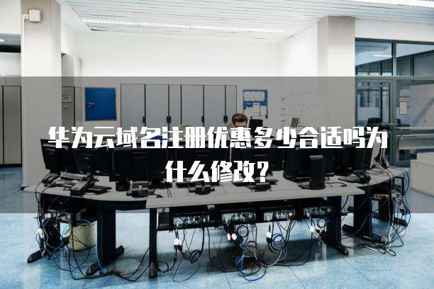 华为云域名注册优惠多少合适吗为什么修改?