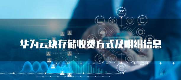 华为云块存储收费方式及明细信息