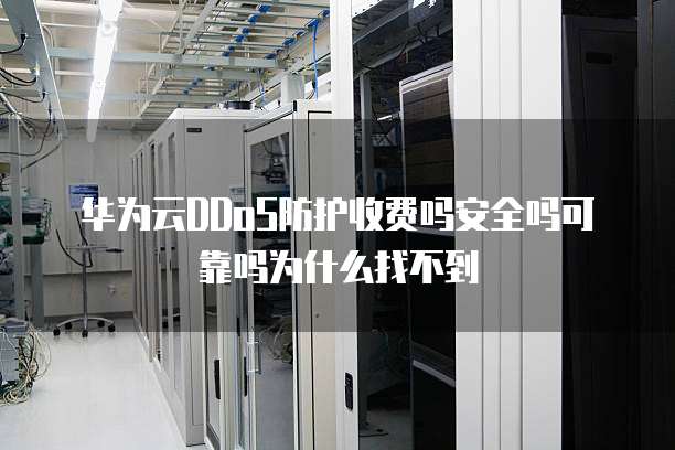 华为云DDoS防护收费吗安全吗可靠吗为什么找不到