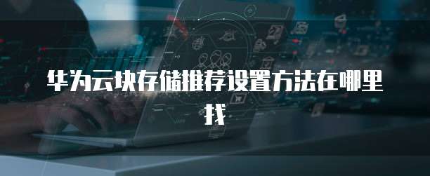 华为云块存储推荐设置方法在哪里找