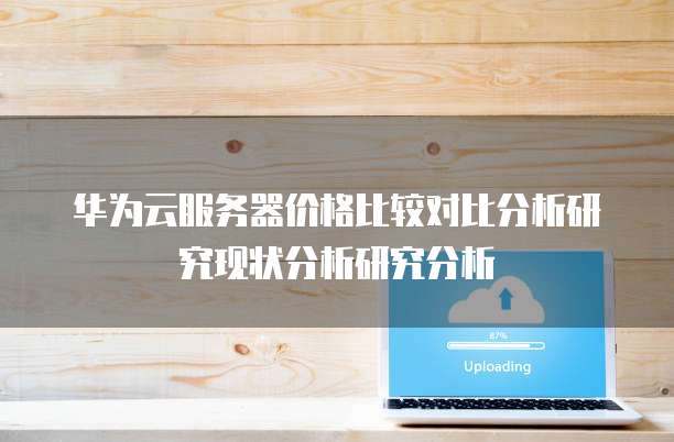 华为云服务器价格比较对比分析研究现状分析研究分析