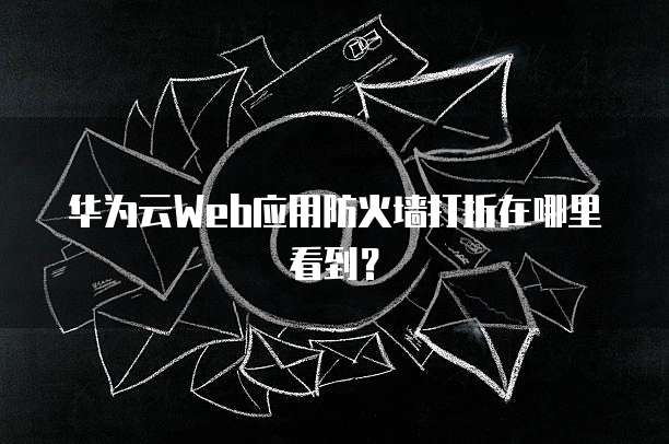 华为云Web应用防火墙打折在哪里看到？