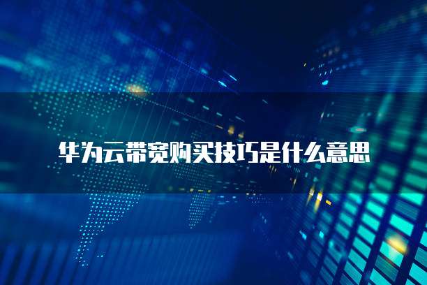 华为云带宽购买技巧是什么意思