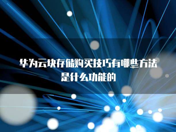华为云块存储购买技巧有哪些方法是什么功能的