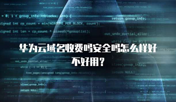 华为云域名收费吗安全吗怎么样好不好用?