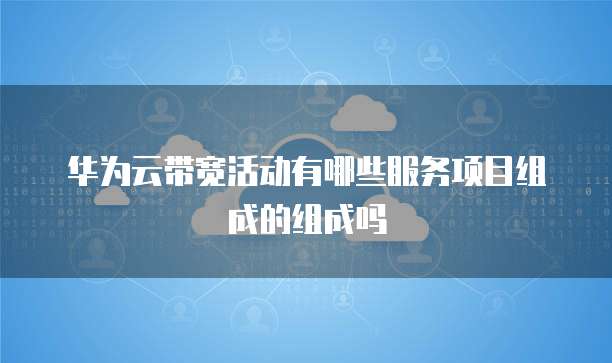华为云带宽活动有哪些服务项目组成的组成吗