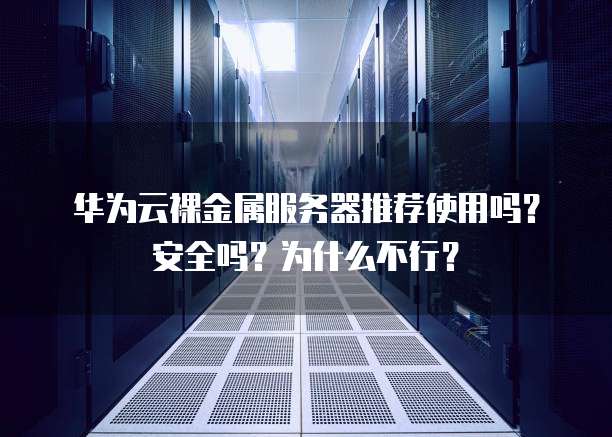 华为云裸金属服务器推荐使用吗？安全吗？为什么不行？