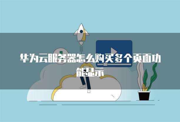 华为云服务器怎么购买多个页面功能显示