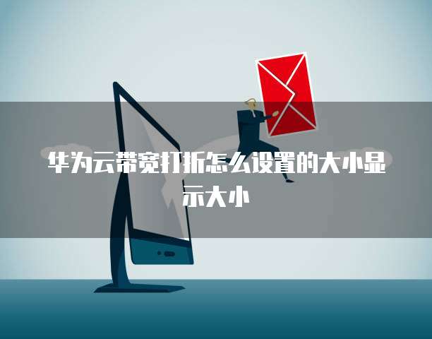 华为云带宽打折怎么设置的大小显示大小