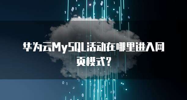 华为云MySQL活动在哪里进入网页模式?