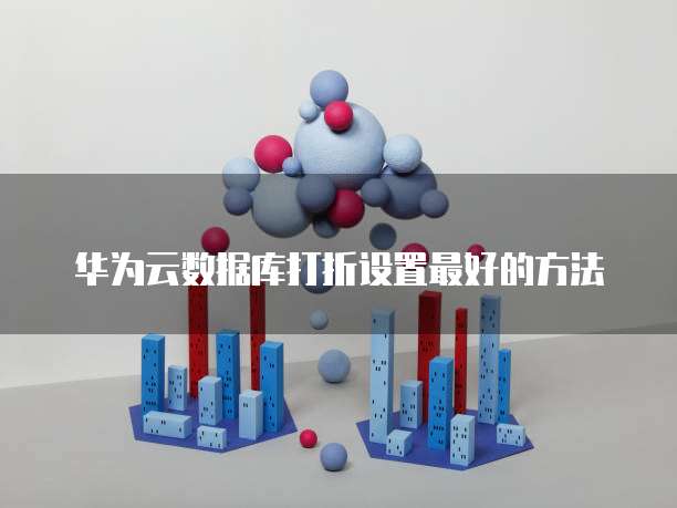 华为云数据库打折设置最好的方法
