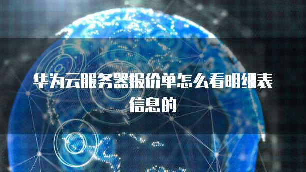 华为云服务器报价单怎么看明细表信息的