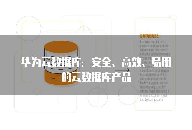 华为云数据库:安全、高效、易用的云数据库产品