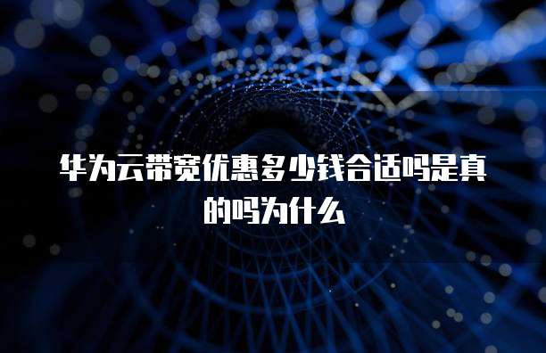 华为云带宽优惠多少钱合适吗是真的吗为什么
