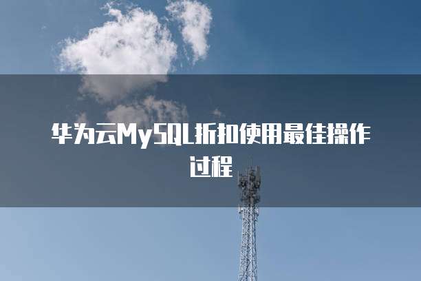 华为云MySQL折扣使用最佳操作过程