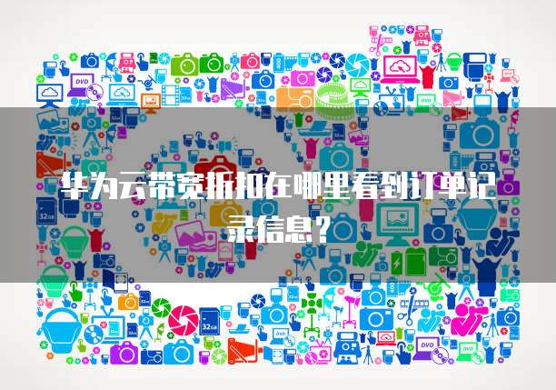华为云带宽折扣在哪里看到订单记录信息?