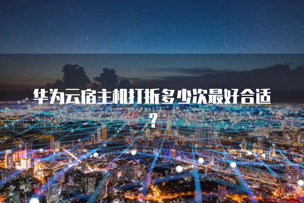 华为云宿主机打折多少次最好合适？