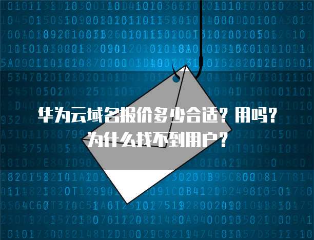 华为云域名报价多少合适?用吗?为什么找不到用户?