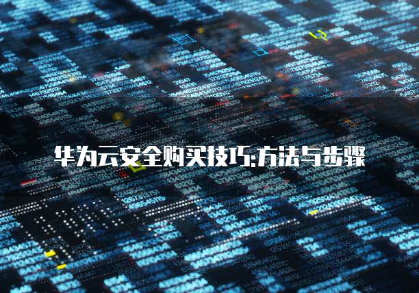 华为云安全购买技巧:方法与步骤