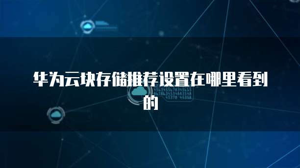 华为云块存储推荐设置在哪里看到的