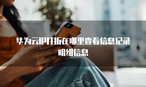 华为云IP打折在哪里查看信息记录明细信息

