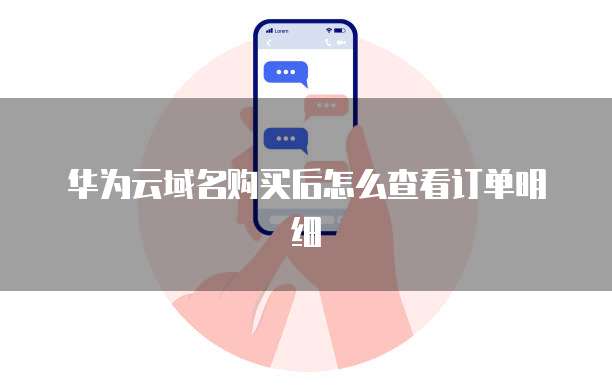 华为云域名购买后怎么查看订单明细