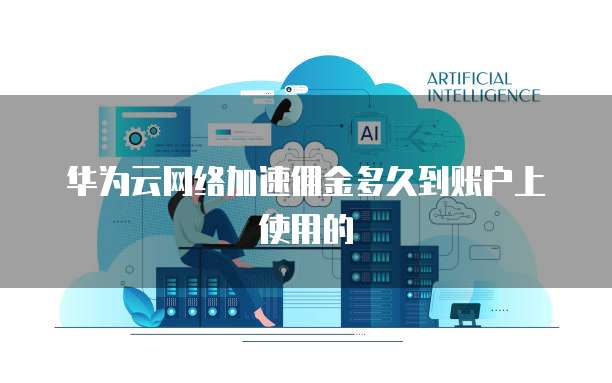 华为云网络加速佣金多久到账户上使用的