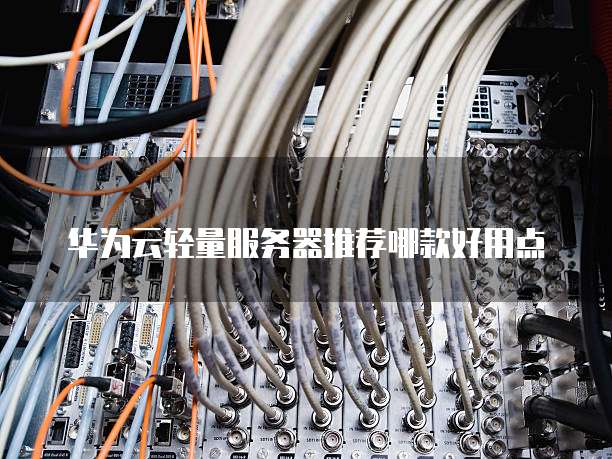 华为云轻量服务器推荐哪款好用点