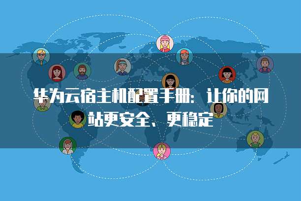华为云宿主机配置手册：让你的网站更安全、更稳定