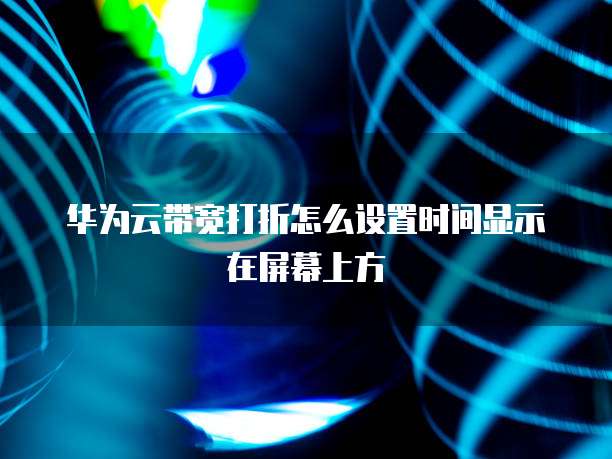 华为云带宽打折怎么设置时间显示在屏幕上方