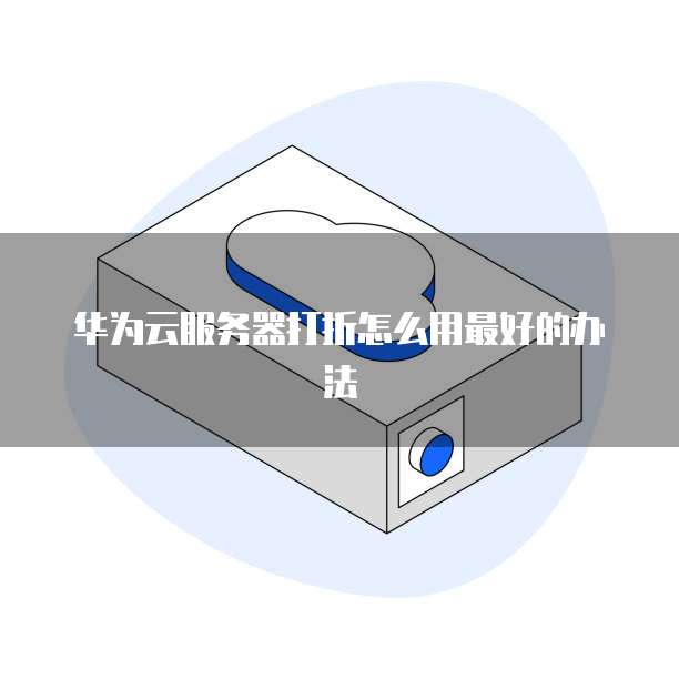 华为云服务器打折怎么用最好的办法