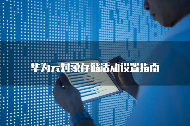 华为云对象存储活动设置指南