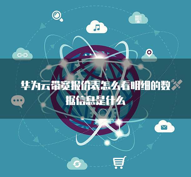 华为云带宽报价表怎么看明细的数据信息是什么