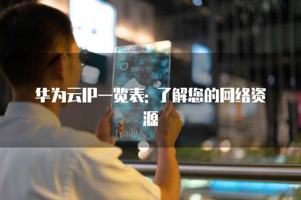 华为云IP一览表: 了解您的网络资源