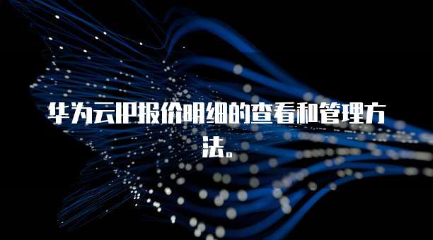 华为云IP报价明细的查看和管理方法。
